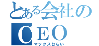 とある会社のＣＥＯ（マックスむらい）