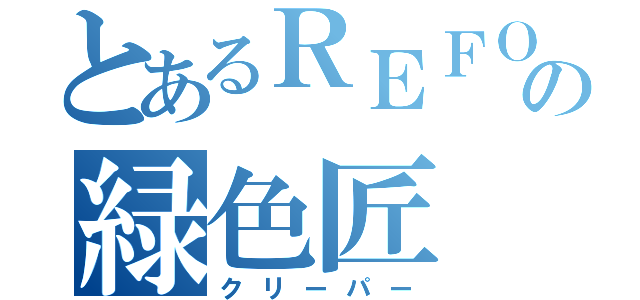 とあるＲＥＦＯＲＭの緑色匠（クリーパー）