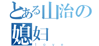 とある山治の媳妇（ｌｏｖｅ）