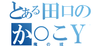 とある田口のか○こＹＵＫ（俺の嫁）