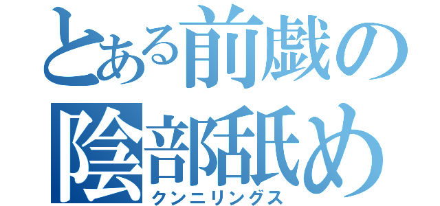 とある前戯の陰部舐め（クンニリングス）