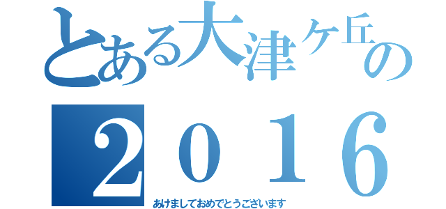 とある大津ケ丘の２０１６（あけましておめでとうございます）