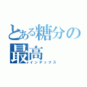 とある糖分の最高（インデックス）