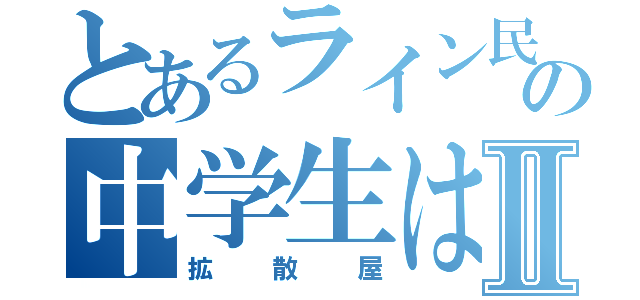 とあるライン民の中学生はⅡ（拡散屋）