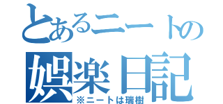 とあるニートの娯楽日記（※ニートは瑞樹）