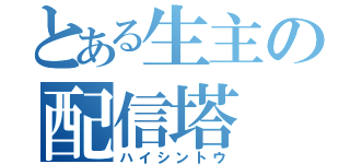 とある生主の配信塔（ハイシントウ）