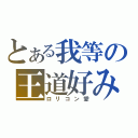 とある我等の王道好み（ロリコン愛）