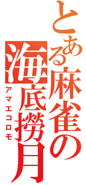 とある麻雀の海底撈月（アマエコロモ）