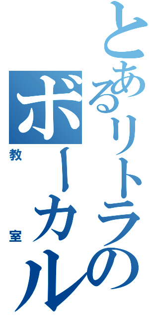 とあるリトラのボーカル（教室）