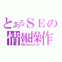 とあるＳＥの情報操作（Ｍａｎｉｐｕｌａｔｉｏｎ）