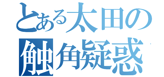 とある太田の触角疑惑（）