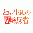 とある生徒の試験反省（ レポート）