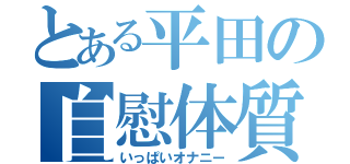 とある平田の自慰体質（いっぱいオナニー）