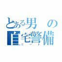 とある男の自宅警備員（ニート）