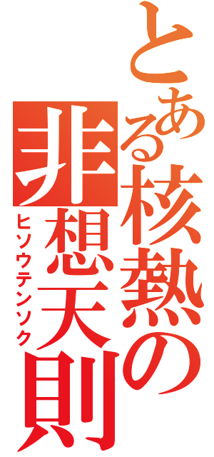 とある核熱の非想天則（ヒソウテンソク）