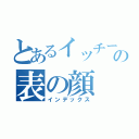 とあるイッチーの表の顔（インデックス）