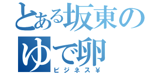 とある坂東のゆで卵（ビジネス￥）