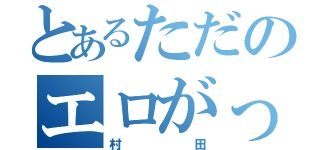 とあるただのエロがっぱ（村田）