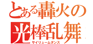 とある轟火の光棒乱舞（サイリュームダンス）