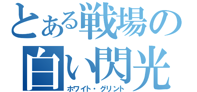 とある戦場の白い閃光（ホワイト・グリント）