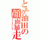 とある油田の顔面暴走（フェイスバースト）