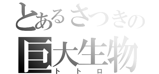 とあるさつきの巨大生物（トトロ）