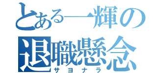 とある一輝の退職懸念（サヨナラ）