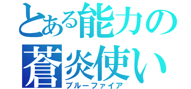 とある能力の蒼炎使い（ブルーファイア）