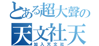 とある超大聲の天文社天文社（加入天文社）