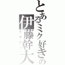 とあるミク好きの伊藤幹大（ミキティ）