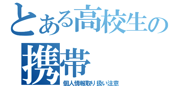 とある高校生の携帯（個人情報取り扱い注意）