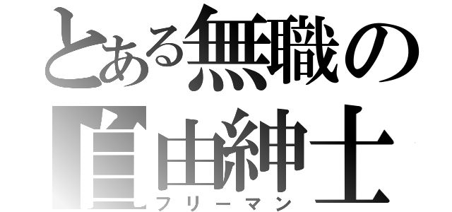 とある無職の自由紳士（フリーマン）