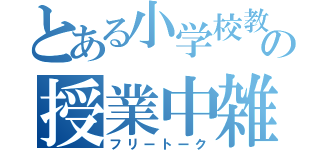 とある小学校教師の授業中雑談（フリートーク）