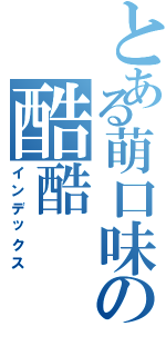 とある萌口味の酷酷（インデックス）