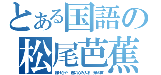 とある国語の松尾芭蕉（静けさや　岩に沁み入る　蝉の声）