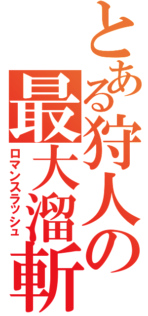 とある狩人の最大溜斬（ロマンスラッシュ）