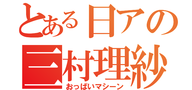 とある日アの三村理紗（おっぱいマシーン）