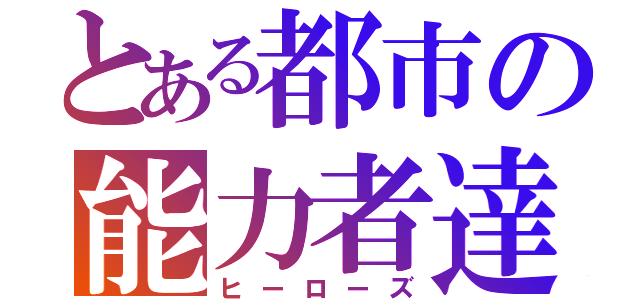 とある都市の能力者達（ヒーローズ）