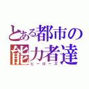 とある都市の能力者達（ヒーローズ）