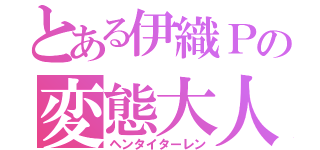 とある伊織Ｐの変態大人（ヘンタイターレン）