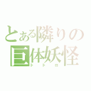 とある隣りの巨体妖怪（トトロ）