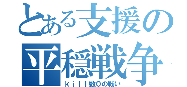 とある支援の平穏戦争（ｋｉｌｌ数０の戦い）