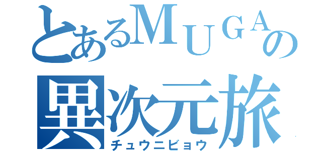 とあるＭＵＧＡの異次元旅（チュウニビョウ）