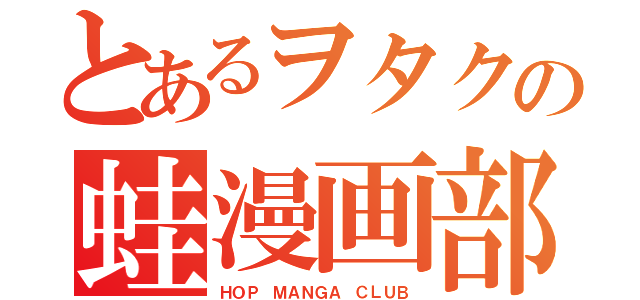 とあるヲタクの蛙漫画部（ＨＯＰ ＭＡＮＧＡ ＣＬＵＢ）