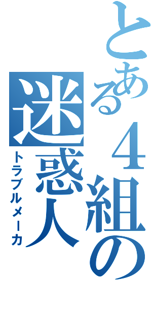 とある４組の迷惑人Ⅱ（トラブルメーカ）