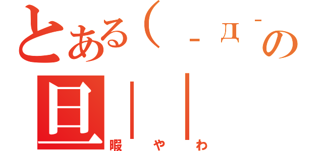 とある（‐д‐）の旦｜｜（暇やわ）