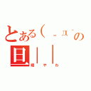 とある（‐д‐）の旦｜｜（暇やわ）