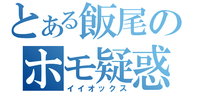 とある飯尾のホモ疑惑（イイオックス）