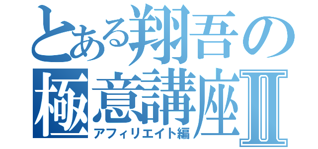 とある翔吾の極意講座Ⅱ（アフィリエイト編）