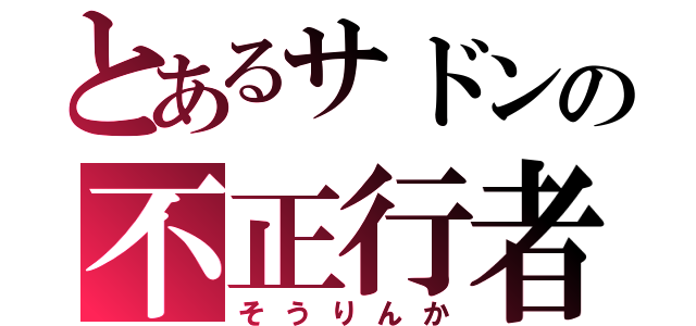 とあるサドンの不正行者（そうりんか）